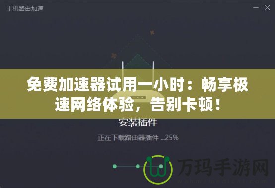 免費加速器試用一小時：暢享極速網(wǎng)絡體驗，告別卡頓！