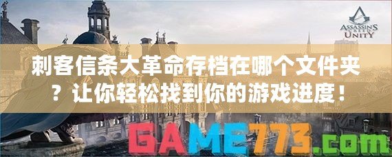 刺客信條大革命存檔在哪個(gè)文件夾？讓你輕松找到你的游戲進(jìn)度！