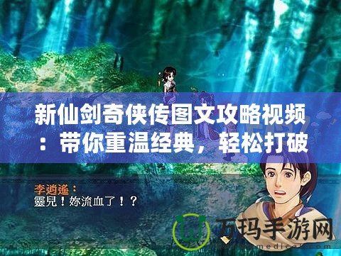 新仙劍奇?zhèn)b傳圖文攻略視頻：帶你重溫經(jīng)典，輕松打破游戲難關(guān)！