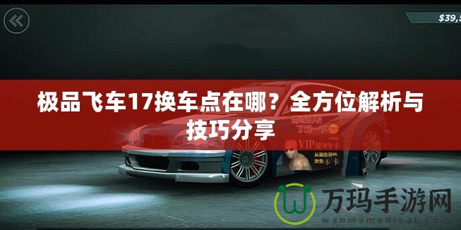 極品飛車17換車點在哪？全方位解析與技巧分享