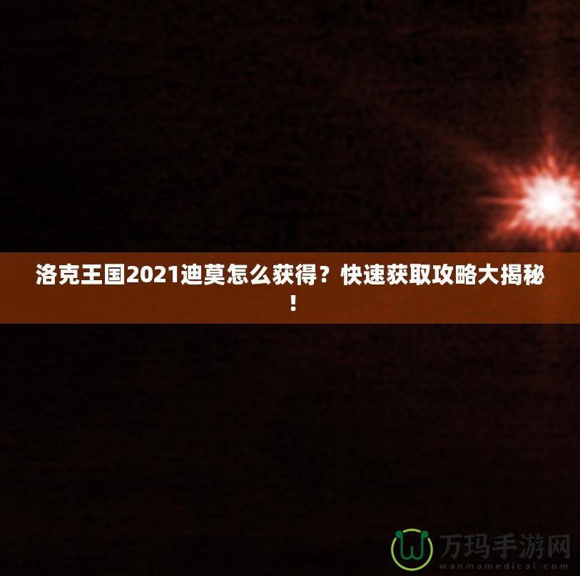 洛克王國2021迪莫怎么獲得？快速獲取攻略大揭秘！