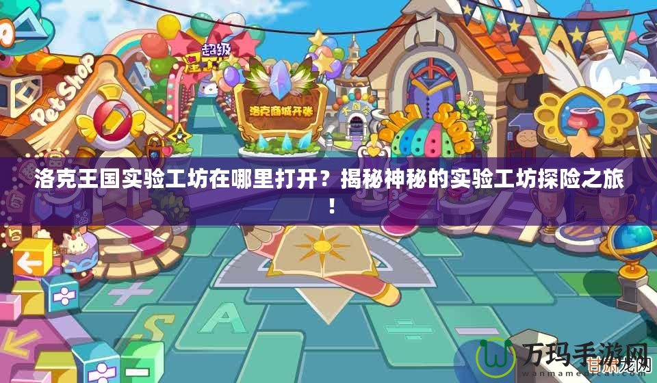 洛克王國實(shí)驗(yàn)工坊在哪里打開？揭秘神秘的實(shí)驗(yàn)工坊探險(xiǎn)之旅！