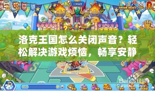 洛克王國怎么關(guān)閉聲音？輕松解決游戲煩惱，暢享安靜體驗！