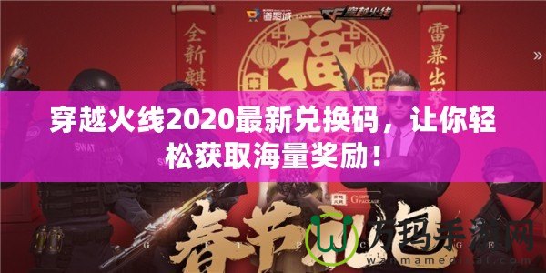 穿越火線2020最新兌換碼，讓你輕松獲取海量獎勵！