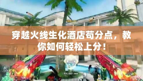 穿越火線生化酒店茍分點(diǎn)，教你如何輕松上分！