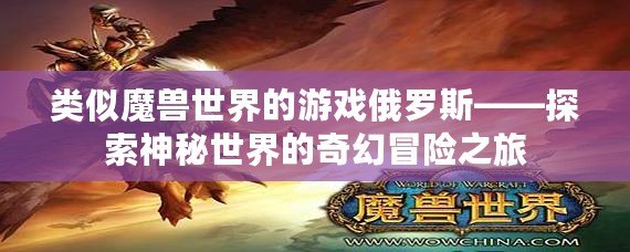 類(lèi)似魔獸世界的游戲俄羅斯——探索神秘世界的奇幻冒險(xiǎn)之旅