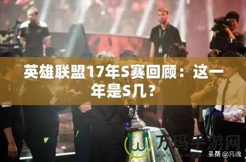 英雄聯(lián)盟17年S賽回顧：這一年是S幾？