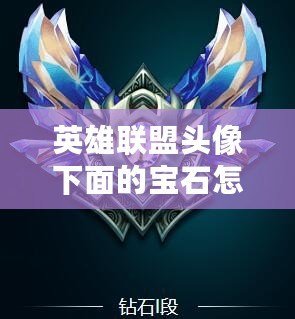 英雄聯(lián)盟頭像下面的寶石怎么升級？詳細攻略帶你快速提升！