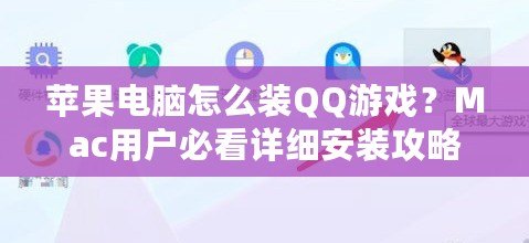 蘋(píng)果電腦怎么裝QQ游戲？Mac用戶(hù)必看詳細(xì)安裝攻略