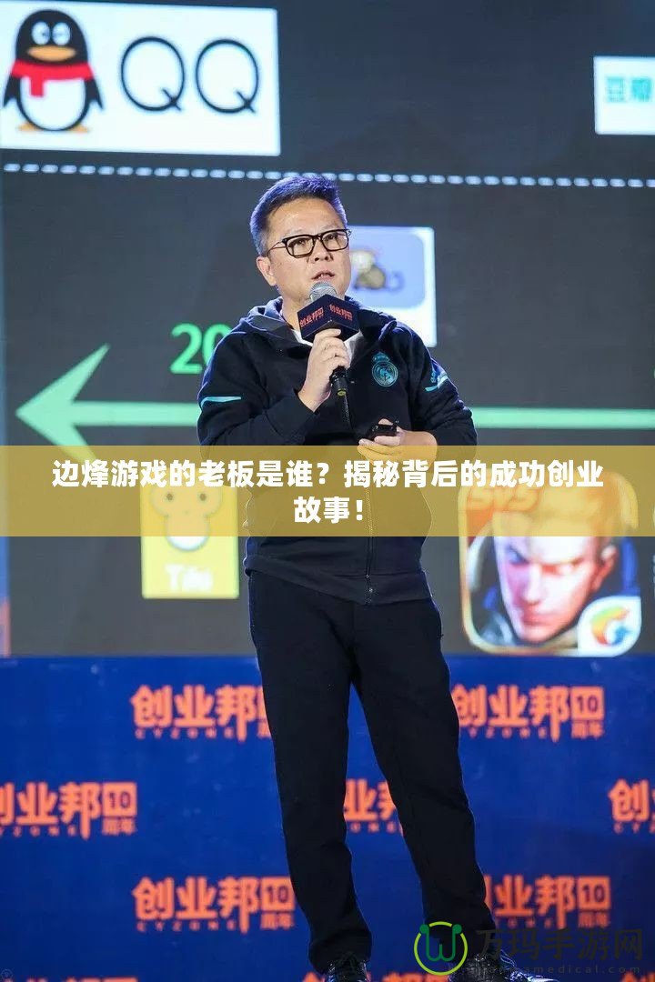 邊烽游戲的老板是誰(shuí)？揭秘背后的成功創(chuàng)業(yè)故事！