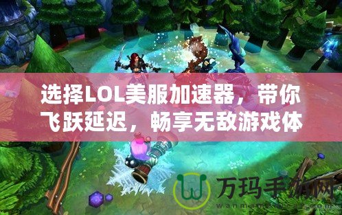 選擇LOL美服加速器，帶你飛躍延遲，暢享無敵游戲體驗(yàn)！