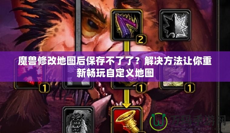 魔獸修改地圖后保存不了了？解決方法讓你重新暢玩自定義地圖