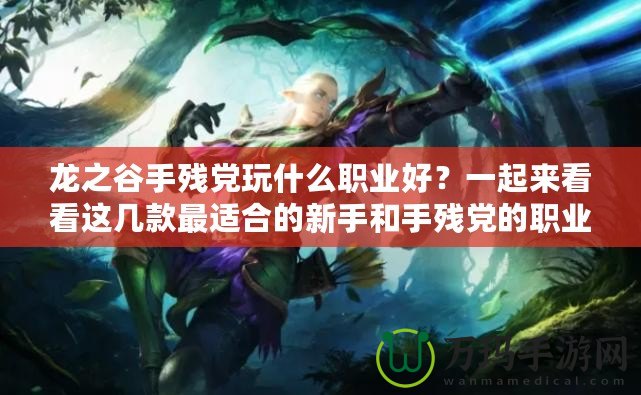 龍之谷手殘黨玩什么職業(yè)好？一起來看看這幾款最適合的新手和手殘黨的職業(yè)選擇！