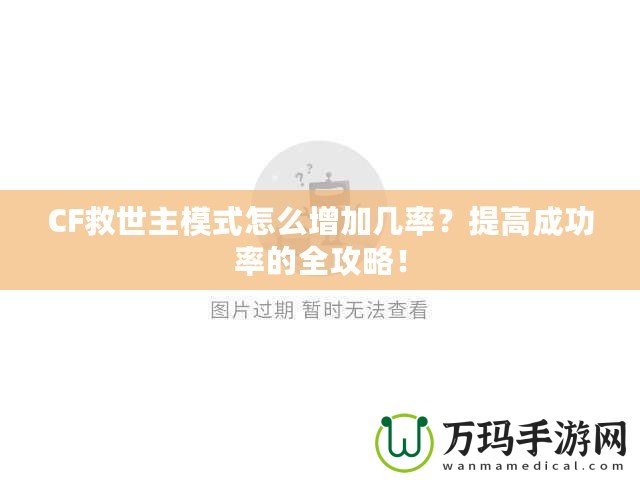 CF救世主模式怎么增加幾率？提高成功率的全攻略！