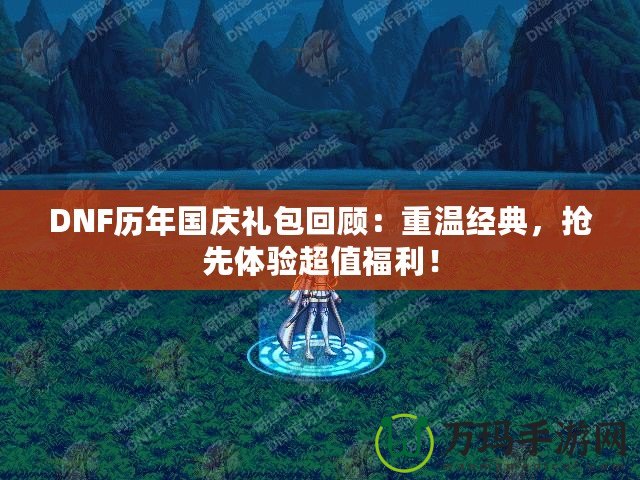 DNF歷年國慶禮包回顧：重溫經(jīng)典，搶先體驗超值福利！