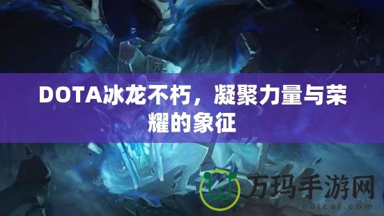 DOTA冰龍不朽，凝聚力量與榮耀的象征