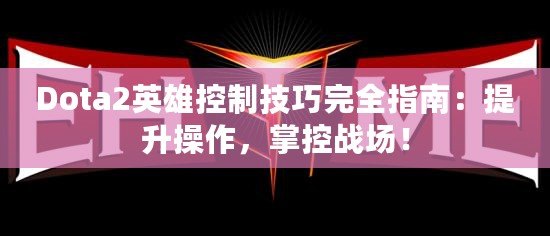 Dota2英雄控制技巧完全指南：提升操作，掌控戰(zhàn)場！