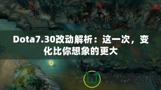 Dota7.30改動(dòng)解析：這一次，變化比你想象的更大