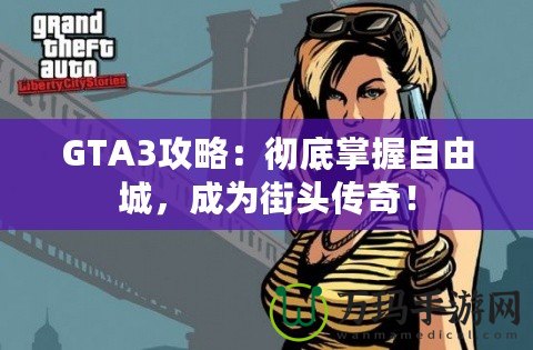 GTA3攻略：徹底掌握自由城，成為街頭傳奇！