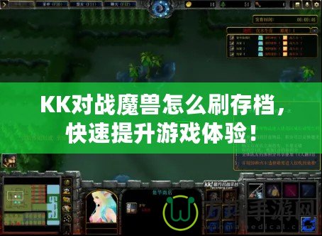 KK對戰(zhàn)魔獸怎么刷存檔，快速提升游戲體驗！