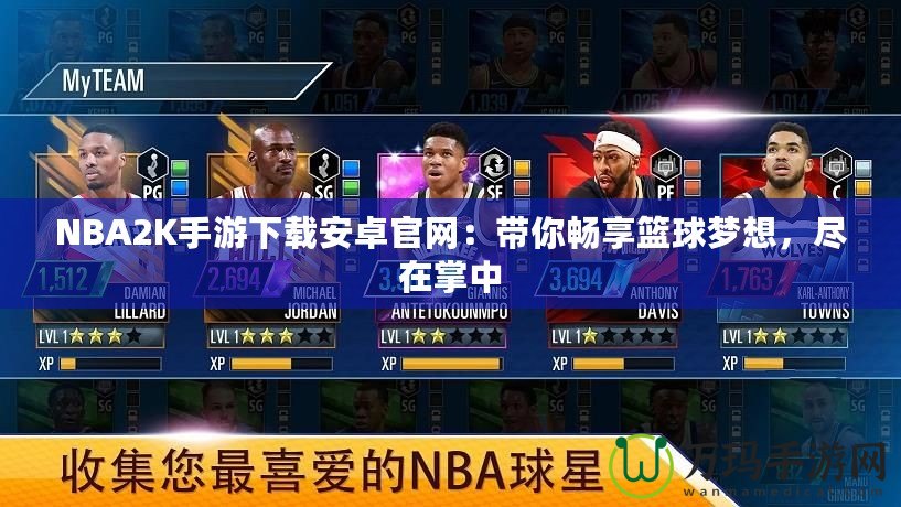 NBA2K手游下載安卓官網(wǎng)：帶你暢享籃球夢(mèng)想，盡在掌中