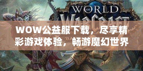 WOW公益服下載，盡享精彩游戲體驗(yàn)，暢游魔幻世界