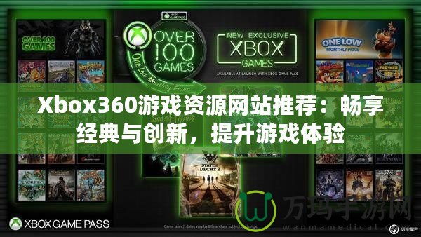 Xbox360游戲資源網(wǎng)站推薦：暢享經(jīng)典與創(chuàng)新，提升游戲體驗