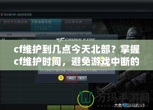 cf維護(hù)到幾點(diǎn)今天北部？掌握cf維護(hù)時(shí)間，避免游戲中斷的煩惱！