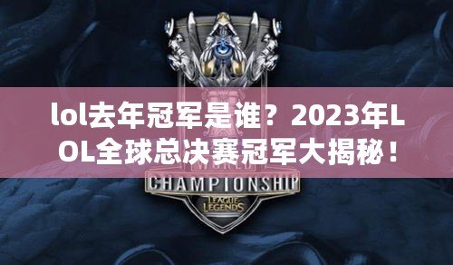 lol去年冠軍是誰？2023年LOL全球總決賽冠軍大揭秘！