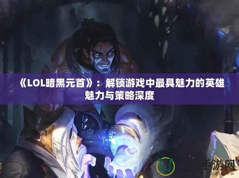 《LOL暗黑元首》：解鎖游戲中最具魅力的英雄魅力與策略深度