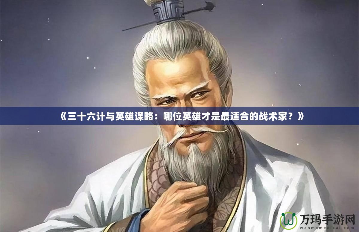 《三十六計與英雄謀略：哪位英雄才是最適合的戰(zhàn)術家？》