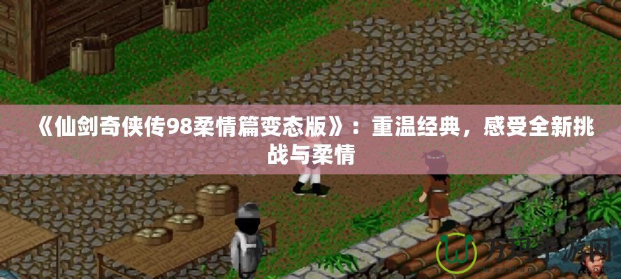 《仙劍奇?zhèn)b傳98柔情篇變態(tài)版》：重溫經(jīng)典，感受全新挑戰(zhàn)與柔情