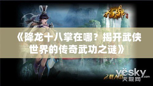 《降龍十八掌在哪？揭開武俠世界的傳奇武功之謎》