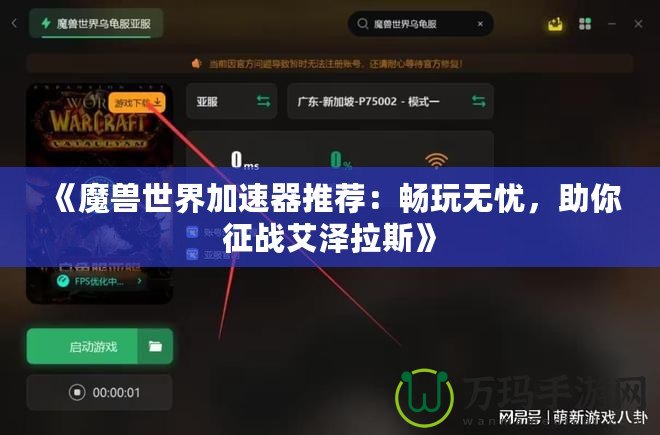 《魔獸世界加速器推薦：暢玩無(wú)憂，助你征戰(zhàn)艾澤拉斯》