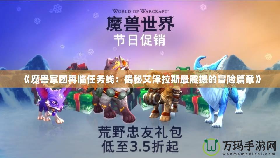 《魔獸軍團再臨任務(wù)線：揭秘艾澤拉斯最震撼的冒險篇章》