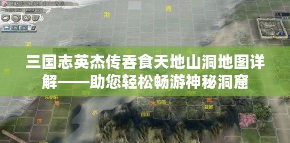 三國志英杰傳吞食天地山洞地圖詳解——助您輕松暢游神秘洞窟