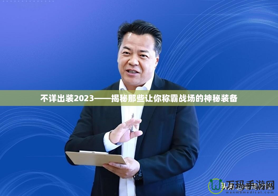 不詳出裝2023——揭秘那些讓你稱霸戰(zhàn)場(chǎng)的神秘裝備