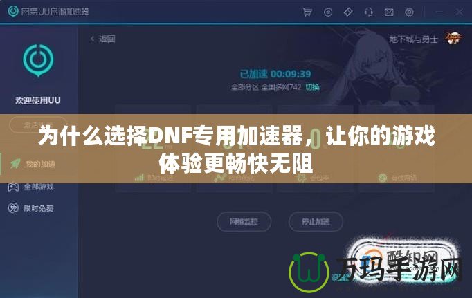 為什么選擇DNF專用加速器，讓你的游戲體驗(yàn)更暢快無阻