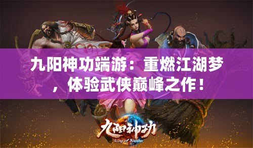 九陽(yáng)神功端游：重燃江湖夢(mèng)，體驗(yàn)武俠巔峰之作！