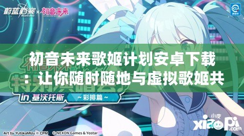 初音未來歌姬計劃安卓下載：讓你隨時隨地與虛擬歌姬共舞！