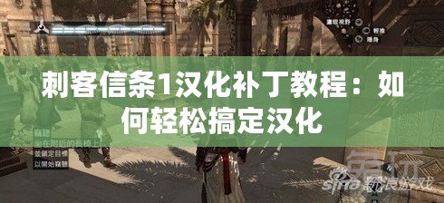 刺客信條1漢化補丁教程：如何輕松搞定漢化