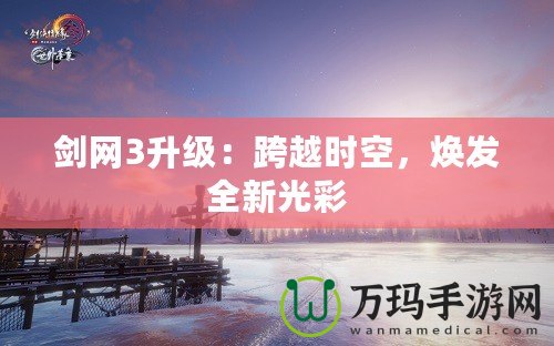 劍網(wǎng)3升級(jí)：跨越時(shí)空，煥發(fā)全新光彩