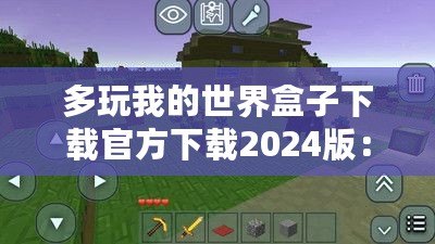 多玩我的世界盒子下載官方下載2024版：探索全新游戲體驗，開啟你的“我的世界”冒險