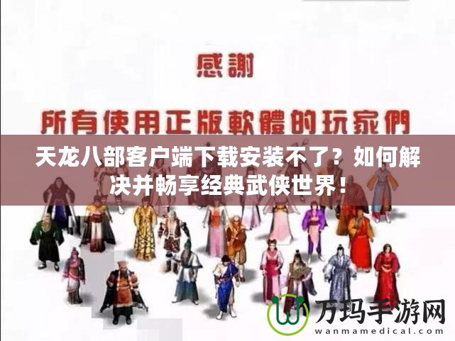 天龍八部客戶端下載安裝不了？如何解決并暢享經(jīng)典武俠世界！