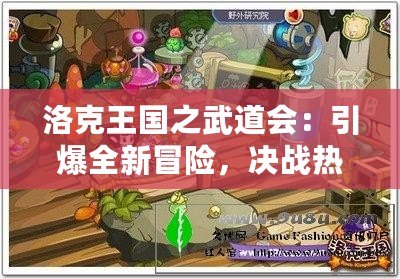 洛克王國之武道會：引爆全新冒險，決戰(zhàn)熱血激戰(zhàn)！