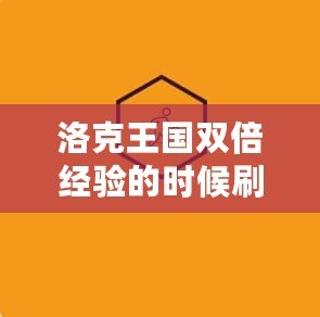 洛克王國雙倍經驗的時候刷什么都是雙倍嗎？揭秘最劃算的玩法！