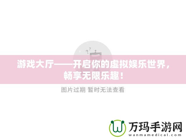 游戲大廳——開(kāi)啟你的虛擬娛樂(lè)世界，暢享無(wú)限樂(lè)趣！