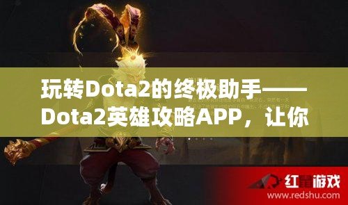 玩轉(zhuǎn)Dota2的終極助手——Dota2英雄攻略APP，讓你的游戲技能突飛猛進！