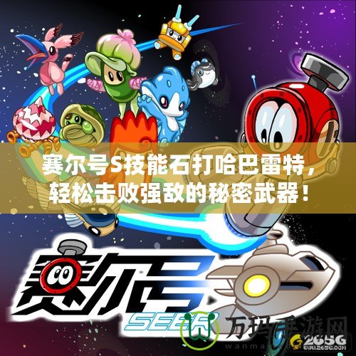 賽爾號S技能石打哈巴雷特，輕松擊敗強敵的秘密武器！