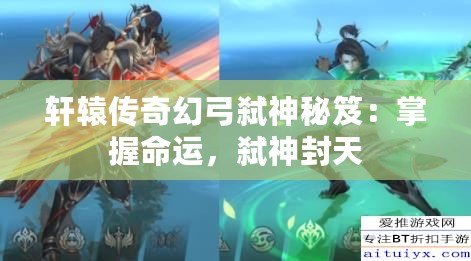 軒轅傳奇幻弓弒神秘笈：掌握命運，弒神封天